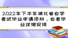 2022年下半年湖北省自學考試畢業(yè)申請須知，自考畢業(yè)詳細安排