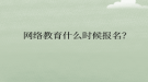 網(wǎng)絡(luò)教育什么時候報名？