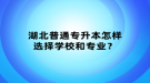 湖北普通專升本怎樣選擇學(xué)校和專業(yè)？