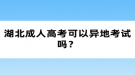 湖北成人高考可以異地考試嗎？