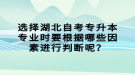 選擇湖北自考專升本專業(yè)時要根據(jù)哪些因素進(jìn)行判斷呢？