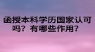 函授本科學(xué)歷國(guó)家認(rèn)可嗎？有哪些作用？