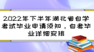 2022年下半年湖北省自學(xué)考試畢業(yè)申請須知，自考畢業(yè)詳細(xì)安排