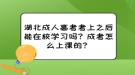 湖北成人高考考上之后能在校學習嗎？成考怎么上課的？