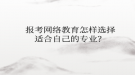 報(bào)考網(wǎng)絡(luò)教育怎樣選擇適合自己的專(zhuān)業(yè)？