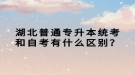 湖北普通專升本統(tǒng)考和自考有什么區(qū)別？