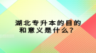 湖北專升本的目的和意義是什么？