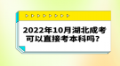 2022年10月湖北成考可以直接考本科嗎？