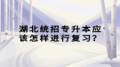 湖北統(tǒng)招專升本應(yīng)該怎樣進(jìn)行復(fù)習(xí)？