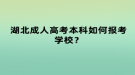 湖北成人高考本科如何報考學校？