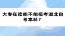 大專在讀能不能報(bào)考湖北自考本科？