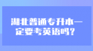 湖北普通專升本一定要考英語嗎？