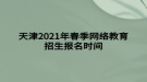 天津2021年春季網(wǎng)絡(luò)教育招生報名時間