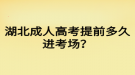 湖北成人高考提前多久進考場？