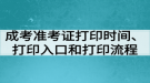 成考準(zhǔn)考證打印時(shí)間、打印入口和打印流程