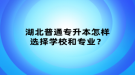 湖北普通專升本怎樣選擇學(xué)校和專業(yè)？