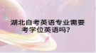湖北自考英語專業(yè)需要考學位英語嗎？