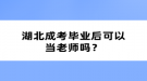 湖北成考畢業(yè)后可以當老師嗎？