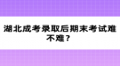 湖北成考錄取后期末考試難不難？