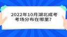 2022年10月湖北成考考場分布在哪里？