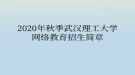 2020年秋季武漢理工大學(xué)網(wǎng)絡(luò)教育招生簡章