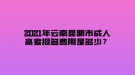 2021年云南昆明市成人高考報名費用是多少？