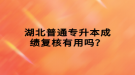 湖北普通專升本成績復核有用嗎？