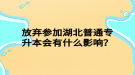 放棄參加湖北普通專升本會有什么影響？
