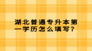 湖北普通專升本第一學(xué)歷怎么填寫？