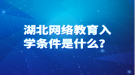 湖北網(wǎng)絡教育入學條件是什么？