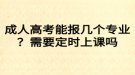 成人高考能報(bào)幾個(gè)專業(yè)？需要定時(shí)上課嗎