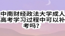 中南財(cái)經(jīng)政法大學(xué)成人高考學(xué)習(xí)過程中可以補(bǔ)考嗎？