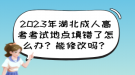 2023年湖北成人高考考試地點填錯了怎么辦？能修改嗎？