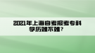 2021年上海自考報考?？茖W(xué)歷難不難？