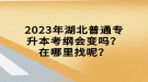 2023年湖北普通專升本考綱會變嗎？在哪里找呢？