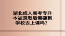 湖北成人高考專升本被錄取后需要到學校去上課嗎？