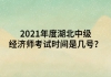 2021年度湖北中級經(jīng)濟師考試時間是幾號？