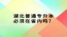 湖北普通專升本必須在省內(nèi)嗎？