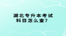 湖北專升本考試科目怎么查？