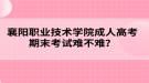 襄陽職業(yè)技術學院成人高考期末考試難不難？