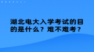 湖北電大入學(xué)考試的目的是什么？難不難考？