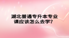 湖北普通專升本專業(yè)課應(yīng)該怎么去學(xué)？