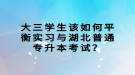 大三學(xué)生該如何平衡實(shí)習(xí)與湖北普通專升本考試？