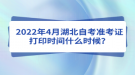 2022年4月湖北自考準(zhǔn)考證打印時(shí)間什么時(shí)候？