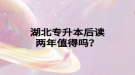 湖北專升本后讀兩年值得嗎？