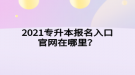 2021專升本報(bào)名入口官網(wǎng)在哪里？