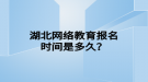 湖北網(wǎng)絡(luò)教育報名時間是多久？