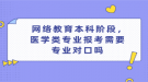  網(wǎng)絡教育本科階段，醫(yī)學類專業(yè)報考需要專業(yè)對口嗎