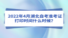 2022年4月湖北自考準考證打印時間什么時候？