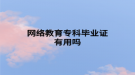 網(wǎng)絡(luò)教育?？飘厴I(yè)證有用嗎